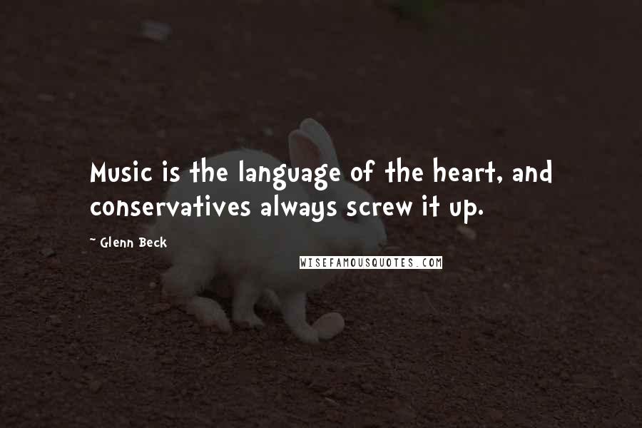 Glenn Beck Quotes: Music is the language of the heart, and conservatives always screw it up.