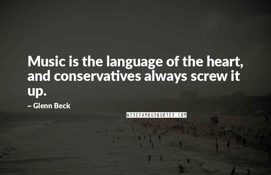 Glenn Beck Quotes: Music is the language of the heart, and conservatives always screw it up.