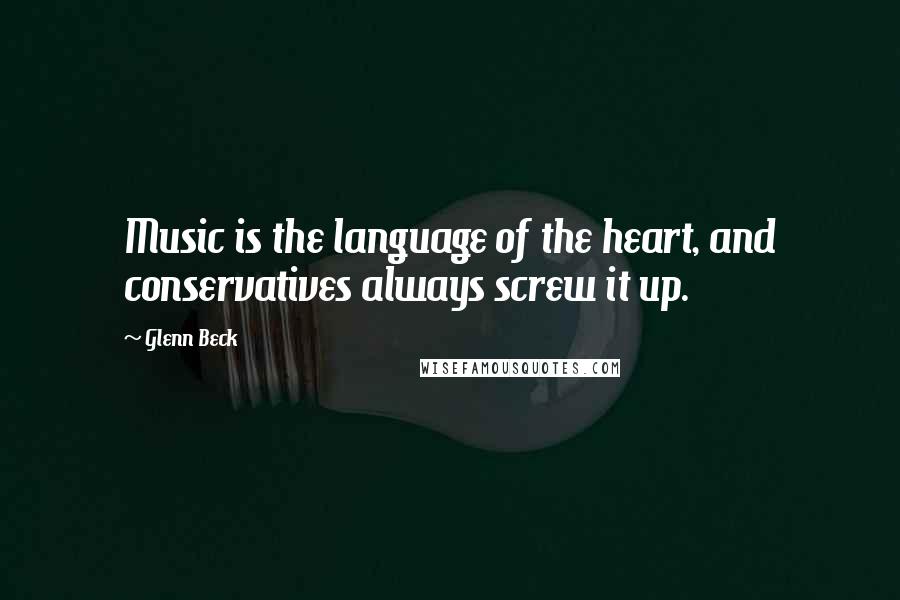 Glenn Beck Quotes: Music is the language of the heart, and conservatives always screw it up.