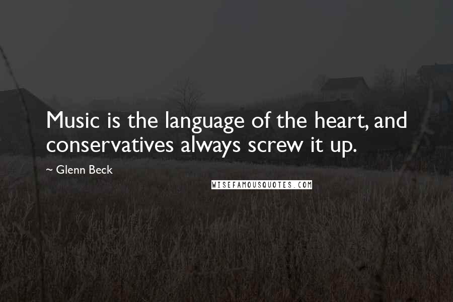 Glenn Beck Quotes: Music is the language of the heart, and conservatives always screw it up.