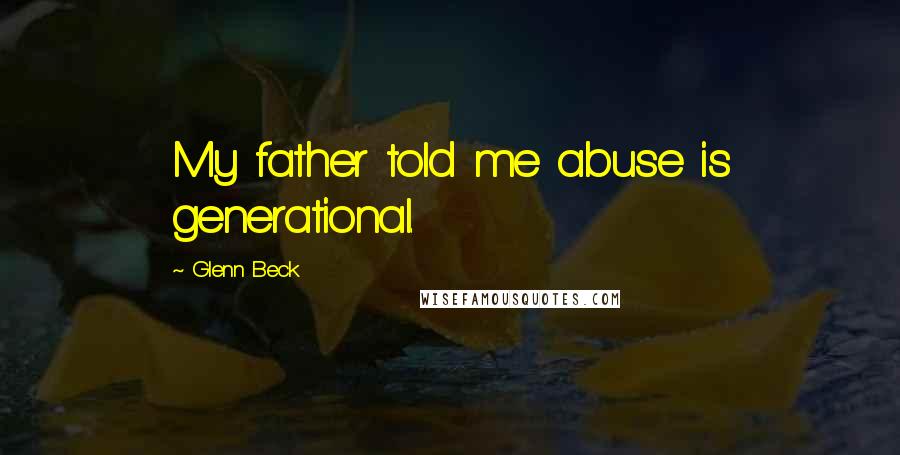 Glenn Beck Quotes: My father told me abuse is generational.