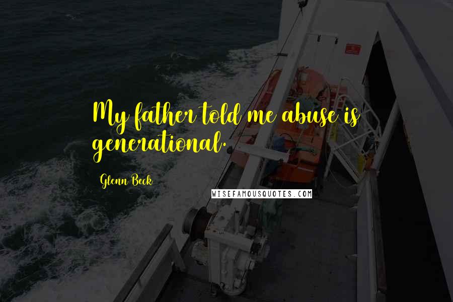 Glenn Beck Quotes: My father told me abuse is generational.