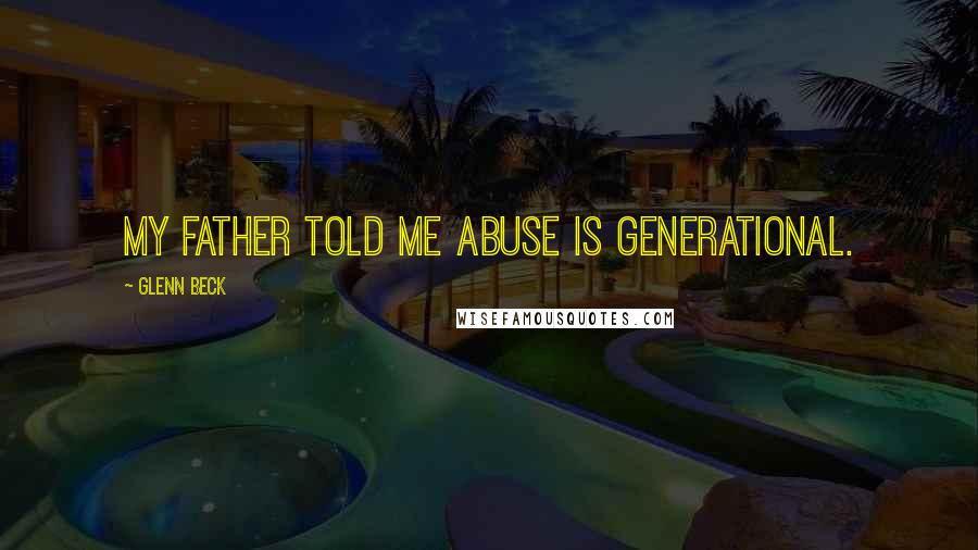Glenn Beck Quotes: My father told me abuse is generational.