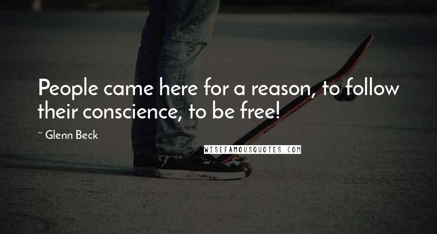 Glenn Beck Quotes: People came here for a reason, to follow their conscience, to be free!