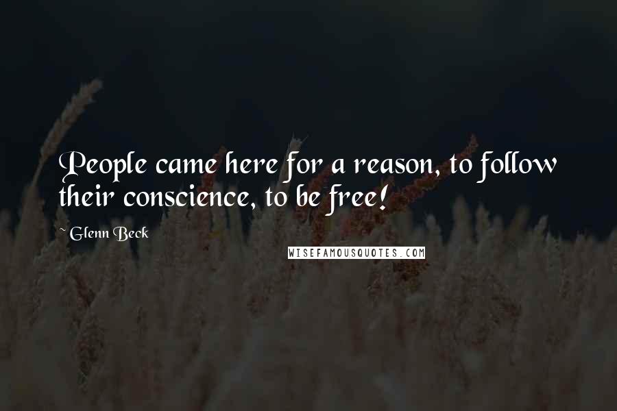 Glenn Beck Quotes: People came here for a reason, to follow their conscience, to be free!