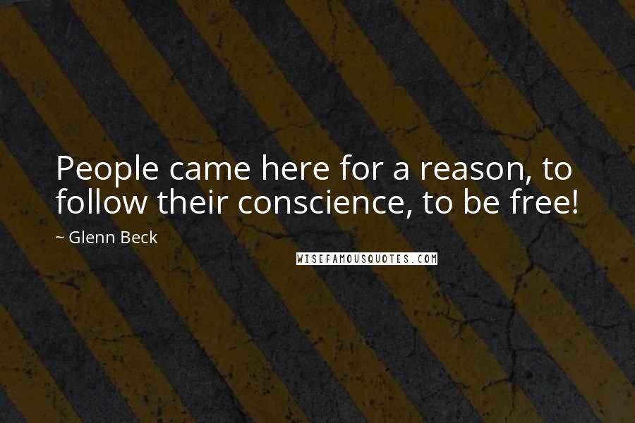 Glenn Beck Quotes: People came here for a reason, to follow their conscience, to be free!