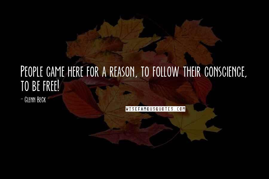 Glenn Beck Quotes: People came here for a reason, to follow their conscience, to be free!