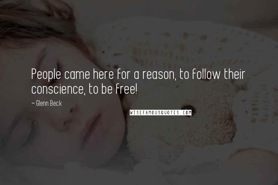 Glenn Beck Quotes: People came here for a reason, to follow their conscience, to be free!