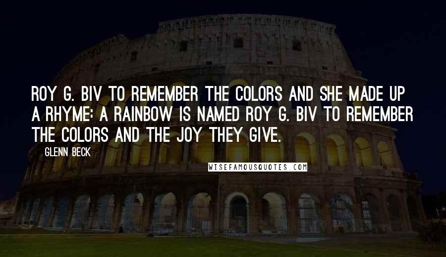 Glenn Beck Quotes: Roy G. Biv to remember the colors and she made up a rhyme: A rainbow is named Roy G. Biv To remember the colors and the joy they give.