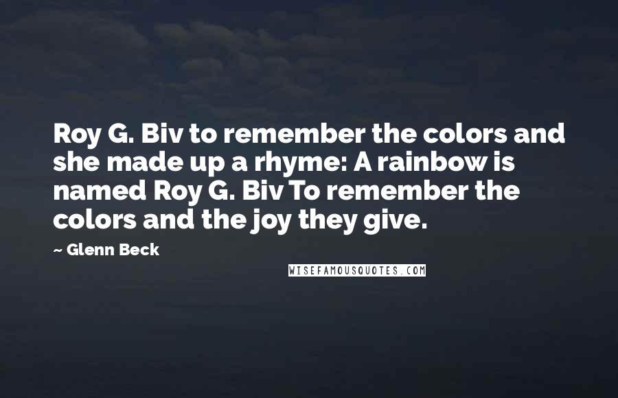 Glenn Beck Quotes: Roy G. Biv to remember the colors and she made up a rhyme: A rainbow is named Roy G. Biv To remember the colors and the joy they give.