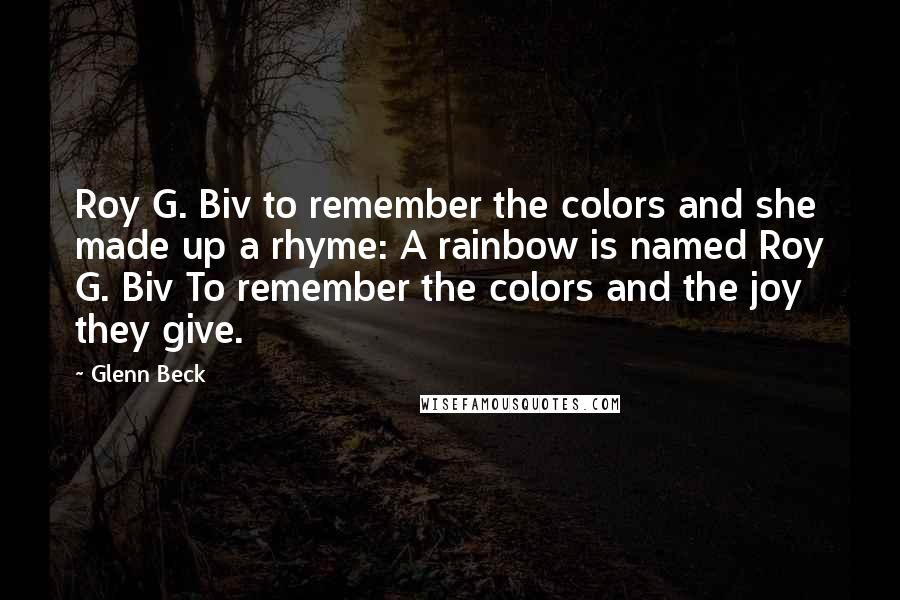 Glenn Beck Quotes: Roy G. Biv to remember the colors and she made up a rhyme: A rainbow is named Roy G. Biv To remember the colors and the joy they give.