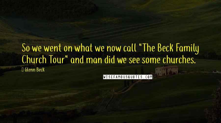 Glenn Beck Quotes: So we went on what we now call "The Beck Family Church Tour" and man did we see some churches.