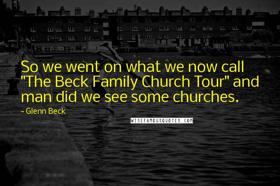 Glenn Beck Quotes: So we went on what we now call "The Beck Family Church Tour" and man did we see some churches.