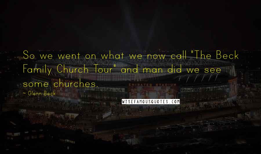 Glenn Beck Quotes: So we went on what we now call "The Beck Family Church Tour" and man did we see some churches.
