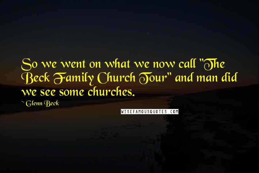 Glenn Beck Quotes: So we went on what we now call "The Beck Family Church Tour" and man did we see some churches.