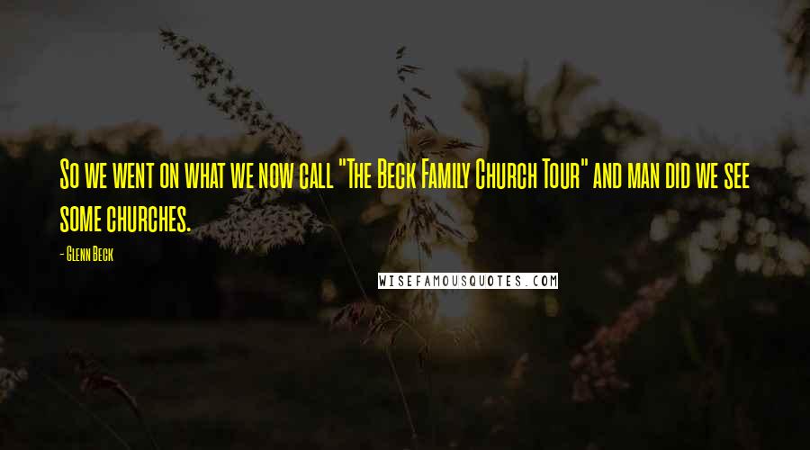 Glenn Beck Quotes: So we went on what we now call "The Beck Family Church Tour" and man did we see some churches.