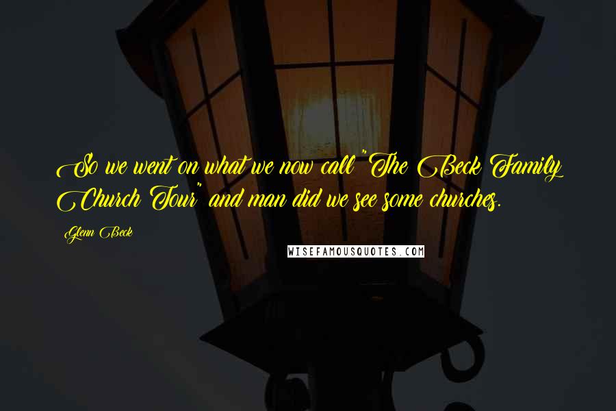 Glenn Beck Quotes: So we went on what we now call "The Beck Family Church Tour" and man did we see some churches.