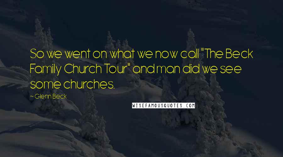Glenn Beck Quotes: So we went on what we now call "The Beck Family Church Tour" and man did we see some churches.