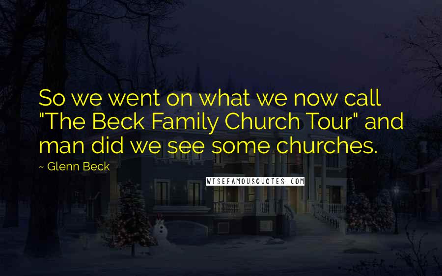 Glenn Beck Quotes: So we went on what we now call "The Beck Family Church Tour" and man did we see some churches.