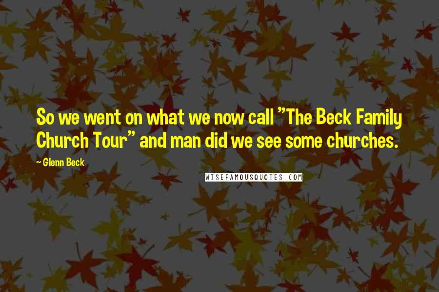 Glenn Beck Quotes: So we went on what we now call "The Beck Family Church Tour" and man did we see some churches.