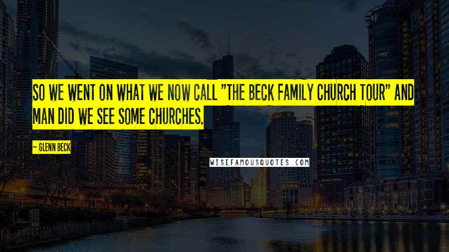 Glenn Beck Quotes: So we went on what we now call "The Beck Family Church Tour" and man did we see some churches.