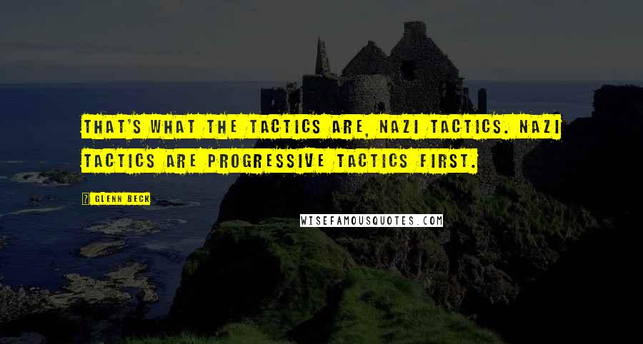 Glenn Beck Quotes: That's what the tactics are, Nazi tactics. Nazi tactics are progressive tactics first.