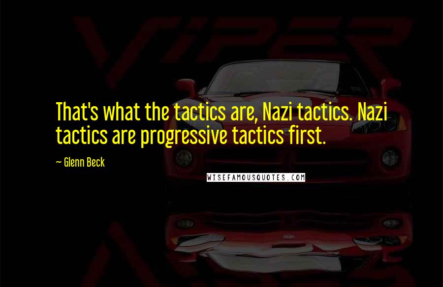 Glenn Beck Quotes: That's what the tactics are, Nazi tactics. Nazi tactics are progressive tactics first.