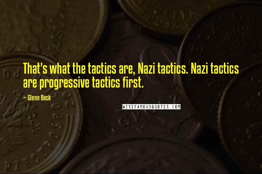 Glenn Beck Quotes: That's what the tactics are, Nazi tactics. Nazi tactics are progressive tactics first.