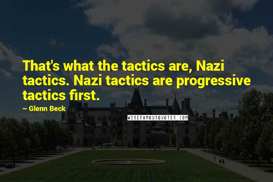 Glenn Beck Quotes: That's what the tactics are, Nazi tactics. Nazi tactics are progressive tactics first.