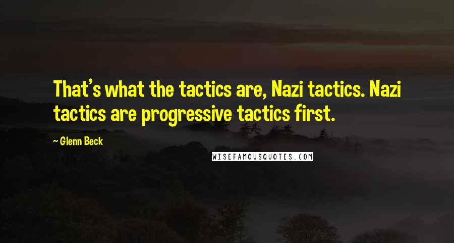 Glenn Beck Quotes: That's what the tactics are, Nazi tactics. Nazi tactics are progressive tactics first.