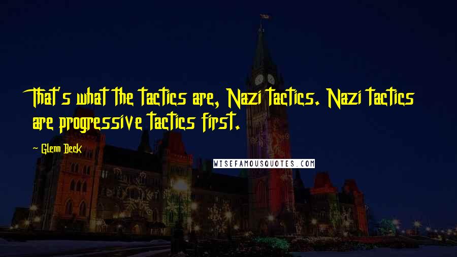 Glenn Beck Quotes: That's what the tactics are, Nazi tactics. Nazi tactics are progressive tactics first.