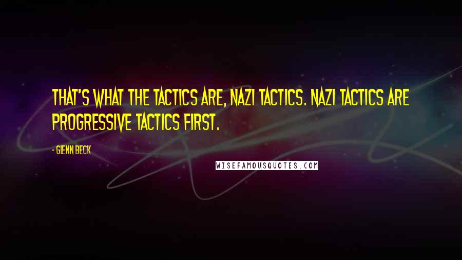 Glenn Beck Quotes: That's what the tactics are, Nazi tactics. Nazi tactics are progressive tactics first.