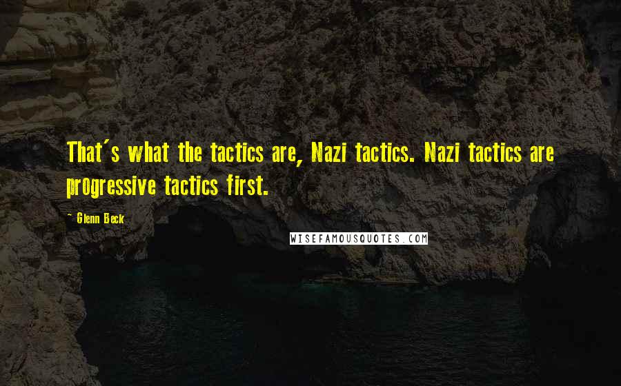 Glenn Beck Quotes: That's what the tactics are, Nazi tactics. Nazi tactics are progressive tactics first.