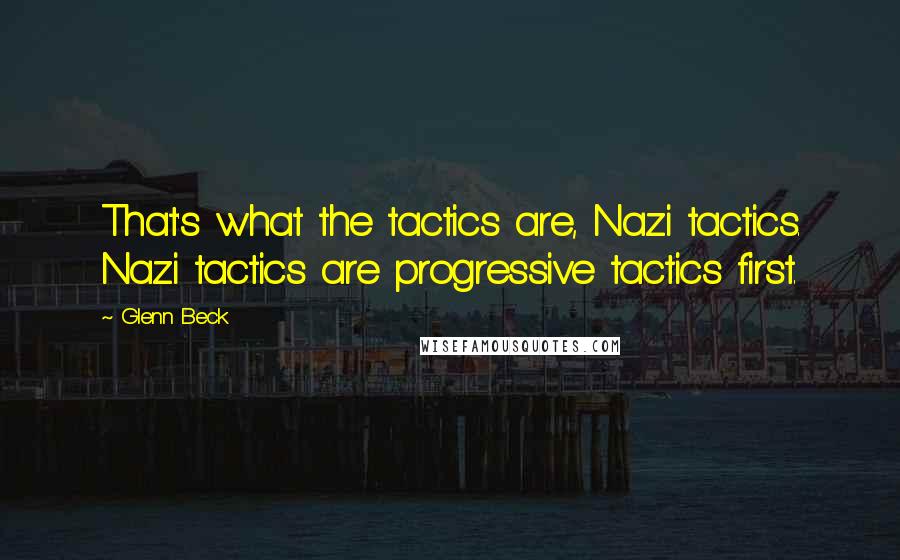 Glenn Beck Quotes: That's what the tactics are, Nazi tactics. Nazi tactics are progressive tactics first.