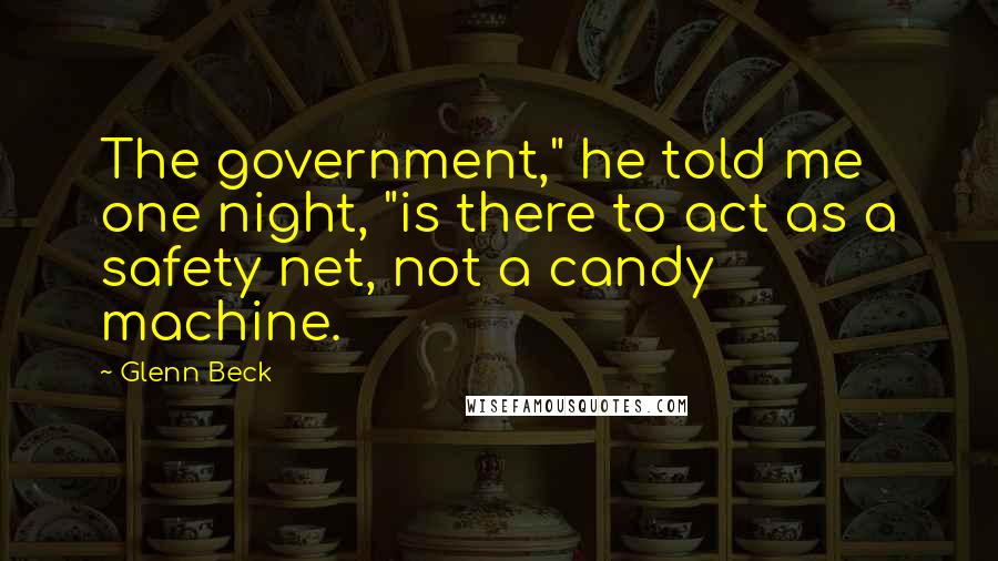 Glenn Beck Quotes: The government," he told me one night, "is there to act as a safety net, not a candy machine.