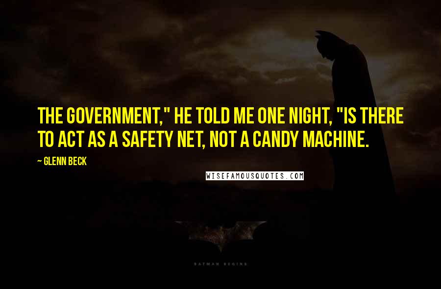 Glenn Beck Quotes: The government," he told me one night, "is there to act as a safety net, not a candy machine.