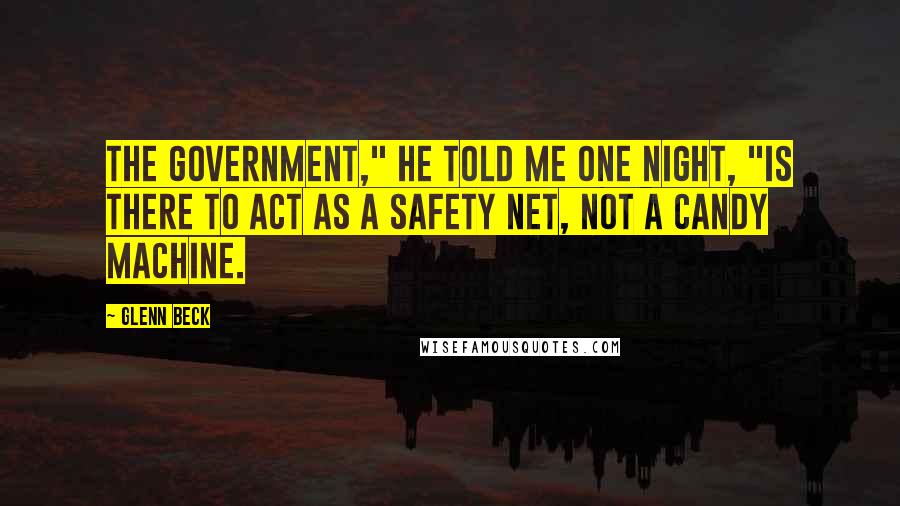 Glenn Beck Quotes: The government," he told me one night, "is there to act as a safety net, not a candy machine.