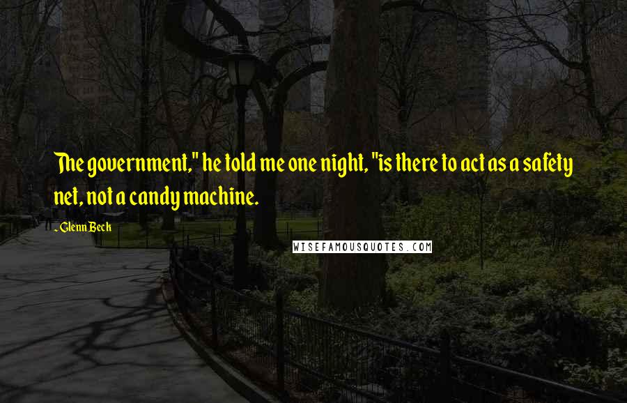 Glenn Beck Quotes: The government," he told me one night, "is there to act as a safety net, not a candy machine.