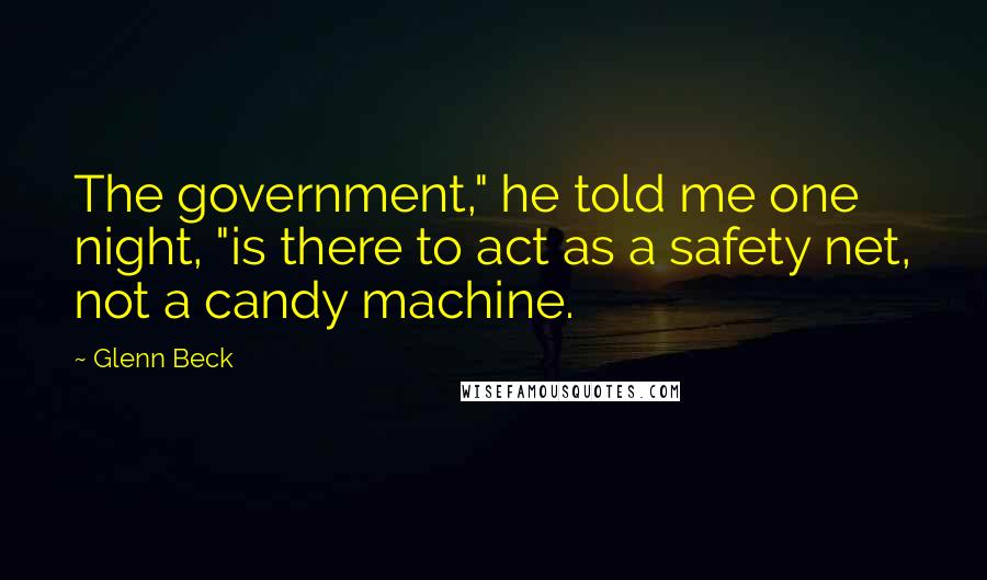 Glenn Beck Quotes: The government," he told me one night, "is there to act as a safety net, not a candy machine.
