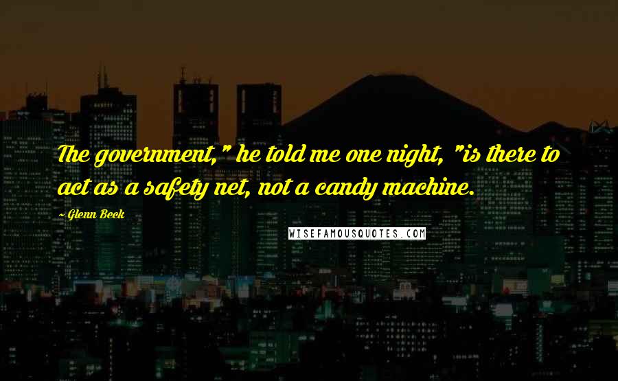 Glenn Beck Quotes: The government," he told me one night, "is there to act as a safety net, not a candy machine.