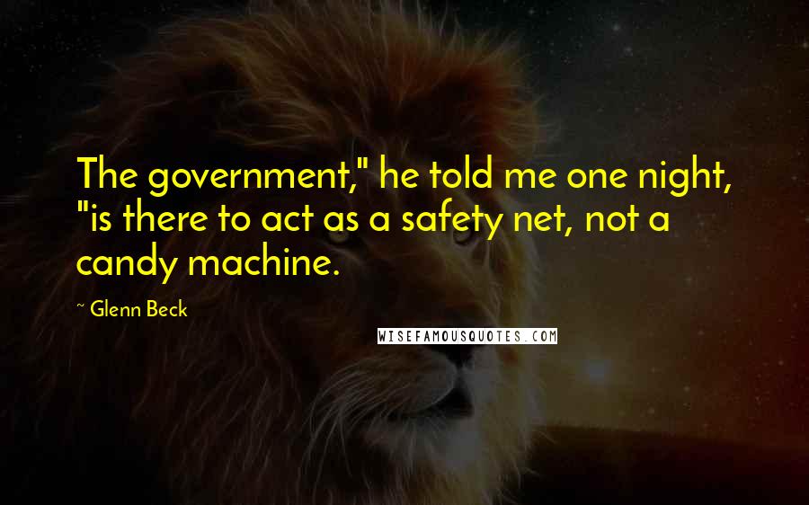 Glenn Beck Quotes: The government," he told me one night, "is there to act as a safety net, not a candy machine.
