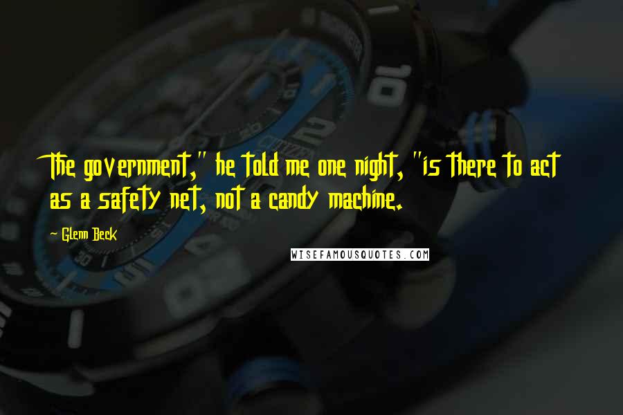 Glenn Beck Quotes: The government," he told me one night, "is there to act as a safety net, not a candy machine.