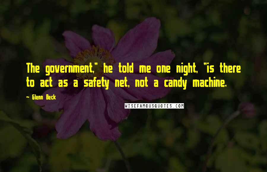 Glenn Beck Quotes: The government," he told me one night, "is there to act as a safety net, not a candy machine.
