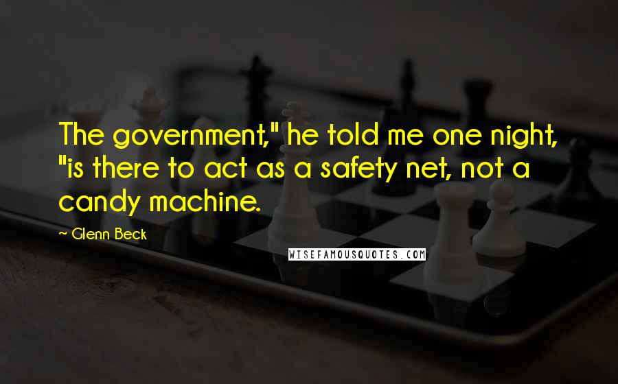 Glenn Beck Quotes: The government," he told me one night, "is there to act as a safety net, not a candy machine.