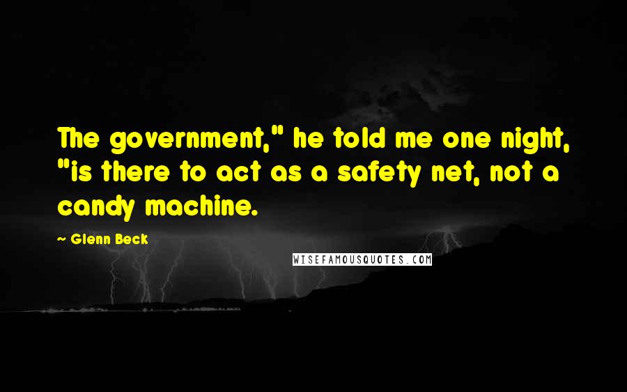 Glenn Beck Quotes: The government," he told me one night, "is there to act as a safety net, not a candy machine.
