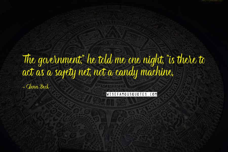 Glenn Beck Quotes: The government," he told me one night, "is there to act as a safety net, not a candy machine.