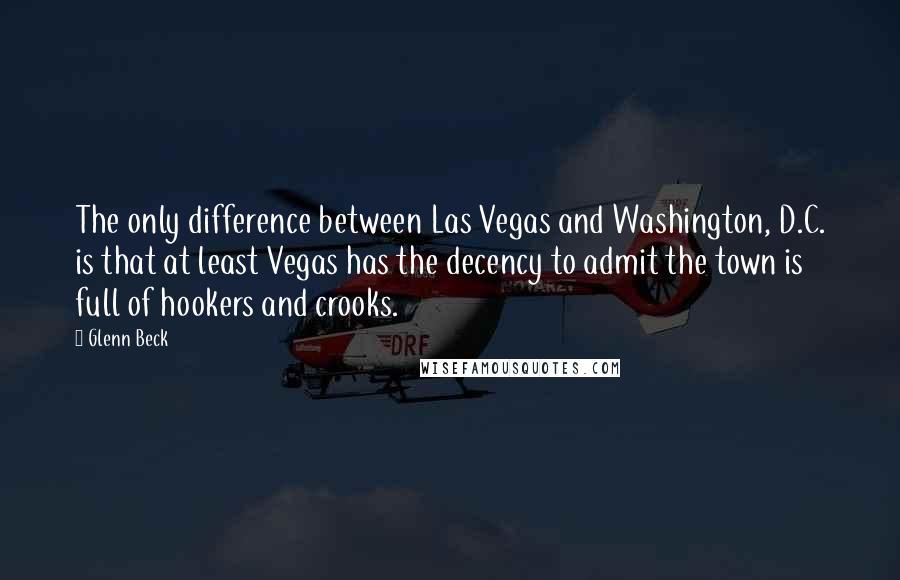 Glenn Beck Quotes: The only difference between Las Vegas and Washington, D.C. is that at least Vegas has the decency to admit the town is full of hookers and crooks.