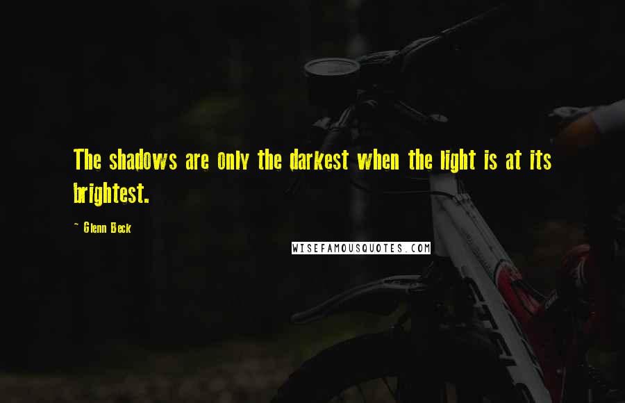 Glenn Beck Quotes: The shadows are only the darkest when the light is at its brightest.