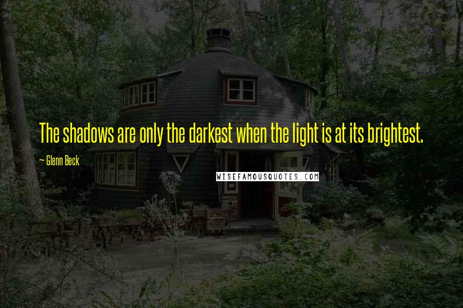 Glenn Beck Quotes: The shadows are only the darkest when the light is at its brightest.