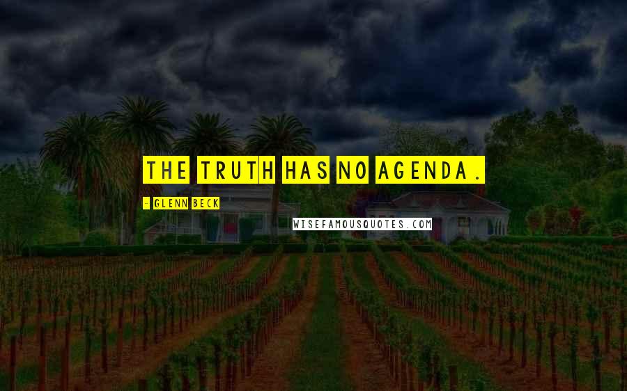 Glenn Beck Quotes: The truth has no agenda.